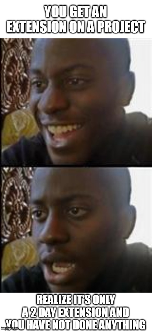 Project Extension but Only for 2 Days | YOU GET AN EXTENSION ON A PROJECT; REALIZE IT'S ONLY A 2 DAY EXTENSION AND YOU HAVE NOT DONE ANYTHING | image tagged in black guy happy sad,meme,relatable,school,project | made w/ Imgflip meme maker