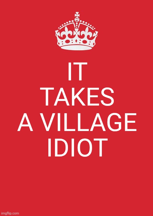 Keep Calm And Carry On Red | IT
TAKES
A VILLAGE
IDIOT | image tagged in memes,keep calm and carry on red | made w/ Imgflip meme maker