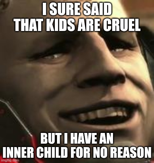 Sundowner Grin | I SURE SAID THAT KIDS ARE CRUEL; BUT I HAVE AN INNER CHILD FOR NO REASON | image tagged in sundowner grin | made w/ Imgflip meme maker