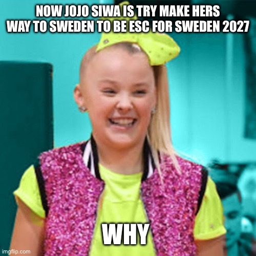 Jojo siwa | NOW JOJO SIWA IS TRY MAKE HERS WAY TO SWEDEN TO BE ESC FOR SWEDEN 2027; WHY | image tagged in jojo siwa | made w/ Imgflip meme maker