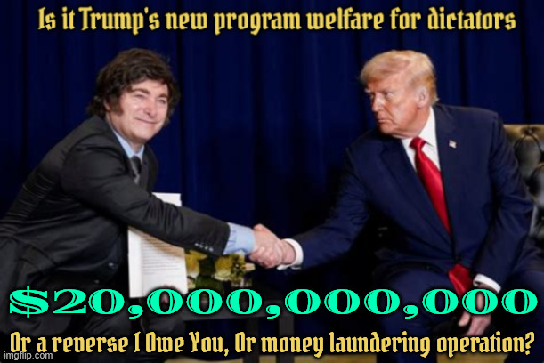 Somethings rotten in Argentina | $20,000,000,000; Or a reverse I Owe You, Or money laundering operation? | image tagged in somethings rotten in argentina,twenty billion dollars,20000000000,our money,trump crime family,screw our farmers | made w/ Imgflip meme maker