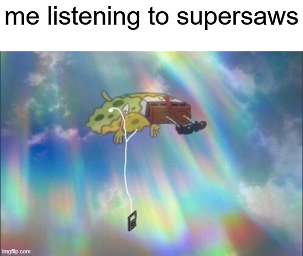 man i recreated Hopes And Dream with supersaws. it was making me ascend to Mars | me listening to supersaws | image tagged in spongebob ascending with headphones,memes | made w/ Imgflip meme maker