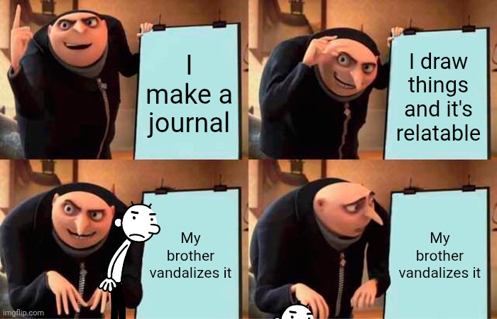 Greg Heffley when he makes another diary of a wimpy kid book | I make a journal; I draw things and it's relatable; My brother vandalizes it; My brother vandalizes it | image tagged in memes,gru's plan | made w/ Imgflip meme maker