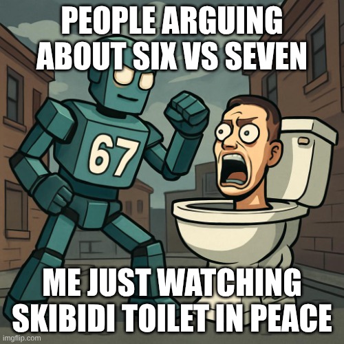 six seven vs skibidi toilet | PEOPLE ARGUING ABOUT SIX VS SEVEN; ME JUST WATCHING SKIBIDI TOILET IN PEACE | image tagged in six seven vs skibidi toilet | made w/ Imgflip meme maker