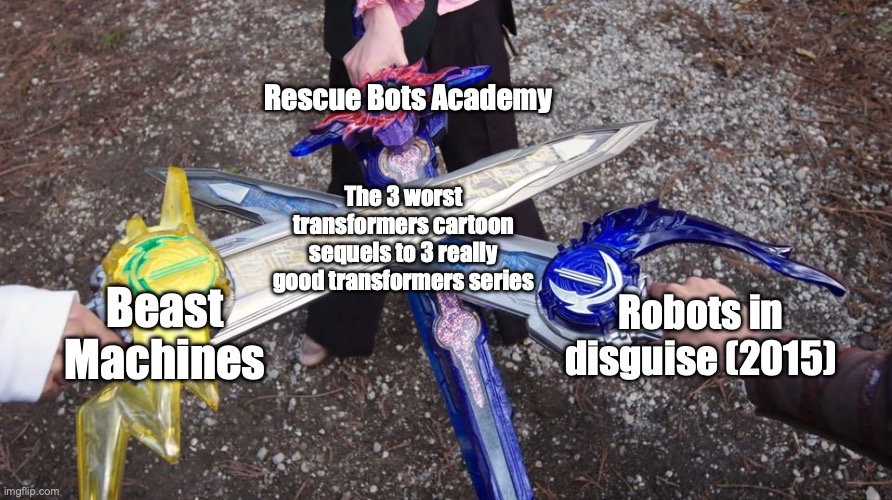 Transformers Energon doesn't count because Transformers Cybertron redeemed the unicron trilogy Bayverse too because reboot | Rescue Bots Academy; The 3 worst transformers cartoon sequels to 3 really good transformers series; Beast Machines; Robots in disguise (2015) | image tagged in three swords cross,memes,rescue bots,transformers prime,beast wars | made w/ Imgflip meme maker