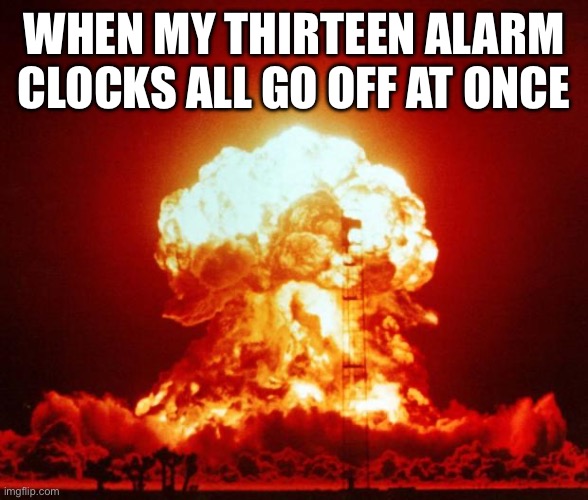 I’m still sleeping while waking up the west coast | WHEN MY THIRTEEN ALARM CLOCKS ALL GO OFF AT ONCE | image tagged in nuke | made w/ Imgflip meme maker