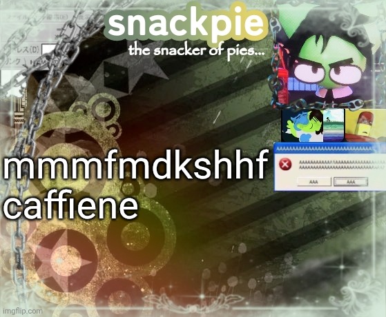 snackpies announcement temp (made by tweak.) | mmmfmdkshhf caffiene | image tagged in snackpies announcement temp made by tweak | made w/ Imgflip meme maker