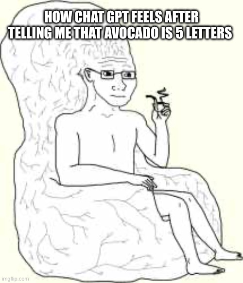 Big Brain Wojak | HOW CHAT GPT FEELS AFTER TELLING ME THAT AVOCADO IS 5 LETTERS | image tagged in big brain wojak | made w/ Imgflip meme maker