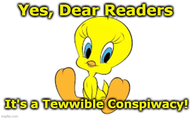 Yes, Dear Readers It's a Tewwible Conspiwacy! | made w/ Imgflip meme maker