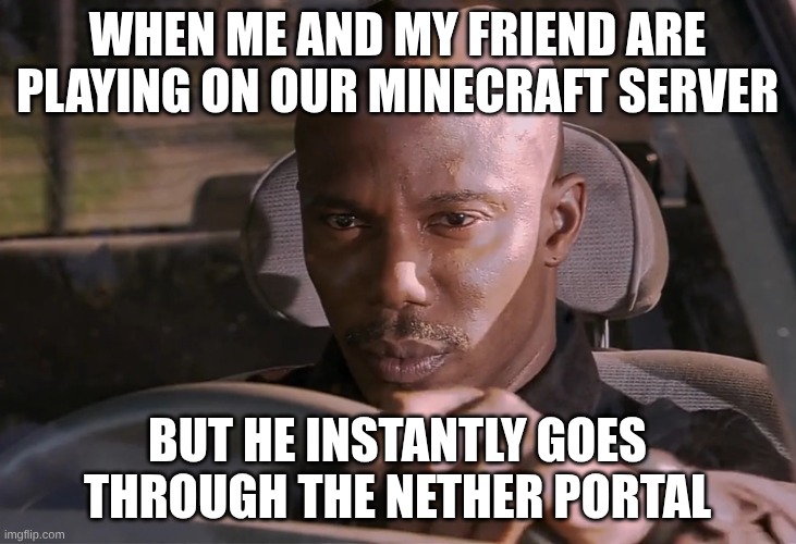 When your friend has OPs | WHEN ME AND MY FRIEND ARE PLAYING ON OUR MINECRAFT SERVER; BUT HE INSTANTLY GOES THROUGH THE NETHER PORTAL | image tagged in doakes,minecraft | made w/ Imgflip meme maker