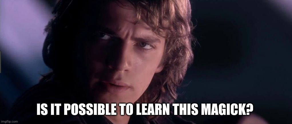 Anakin - Possible to learn this power? | IS IT POSSIBLE TO LEARN THIS MAGICK? | image tagged in anakin - possible to learn this power | made w/ Imgflip meme maker