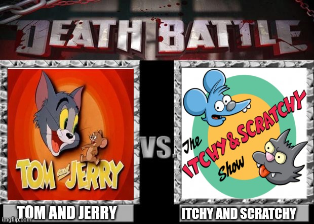Who shall win? | TOM AND JERRY; ITCHY AND SCRATCHY | image tagged in death battle,tom and jerry,itchy and scratchy,the simpsons,cartoons | made w/ Imgflip meme maker