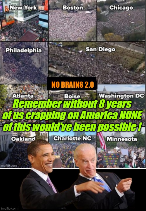 Trump would NEVER have been neccesary | NO BRAINS 2.0; Remember without 8 years of us crapping on America NONE of this would've been possible ! | image tagged in no brains protest biden obama meme | made w/ Imgflip meme maker