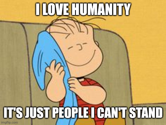 Linus and his Blanket | I LOVE HUMANITY IT'S JUST PEOPLE I CAN'T STAND | image tagged in linus and his blanket | made w/ Imgflip meme maker
