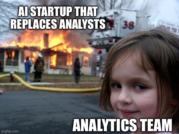 AI goes bust without analysts | AI STARTUP THAT REPLACES ANALYSTS; ANALYTICS TEAM | image tagged in memes,disaster girl | made w/ Imgflip meme maker