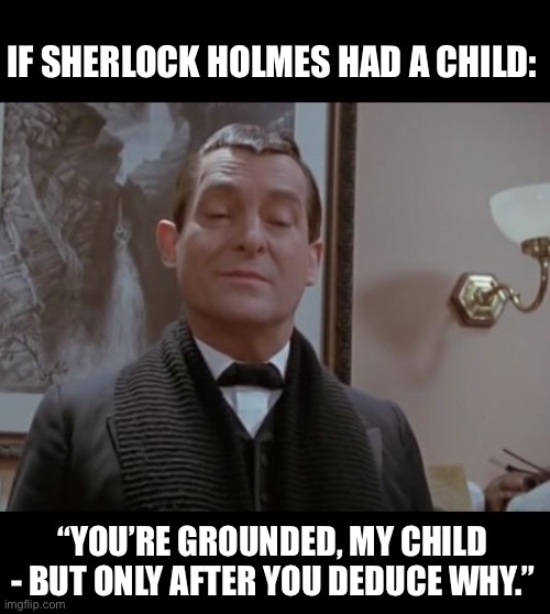 If Sherlock Holmes had a child - Grounded! | IF SHERLOCK HOLMES HAD A CHILD:; “YOU’RE GROUNDED, MY CHILD - BUT ONLY AFTER YOU DEDUCE WHY.” | image tagged in sherlock,parents,kids,grounded,memes,funny | made w/ Imgflip meme maker