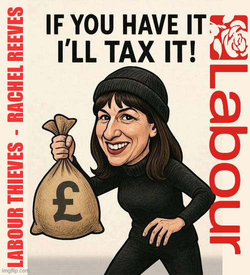 Rachel Reeves - LABOUR Budget - Tax & Spend | LABOUR THIEVES  -  RACHEL REEVES; #IMMIGRATION #STARMEROUT #LABOUR #KEIRSTARMER #LABOURISDEAD #NEVERVOTELABOUR #ANTISEMITISM #SAVILE #PAEDO #WORBOYS #GROOMINGGANGS #PAEDOPHILE #ILLEGALIMMIGRATION #IMMIGRANTS #INVASION #STARMERRESIGN #STRIKES #DIGITALID #ID 
STARMEROUT LABOUR STARMER MANDELSON RAYNER BLAIR KEIRSTARMER LABOURISDEAD ILLEGAL IMMIGRATION IMMIGRANTS INVASION STARMERRESIGN ISLAND OF STRANGERS LUCY CONNOLLY TWO-TIER JUSTICE ANDY BURNHAM | image tagged in rachel reeves,starmerout starmer,illegal immigration immigrants invasion,starmerresign island of strangers,blair digital id ai | made w/ Imgflip meme maker