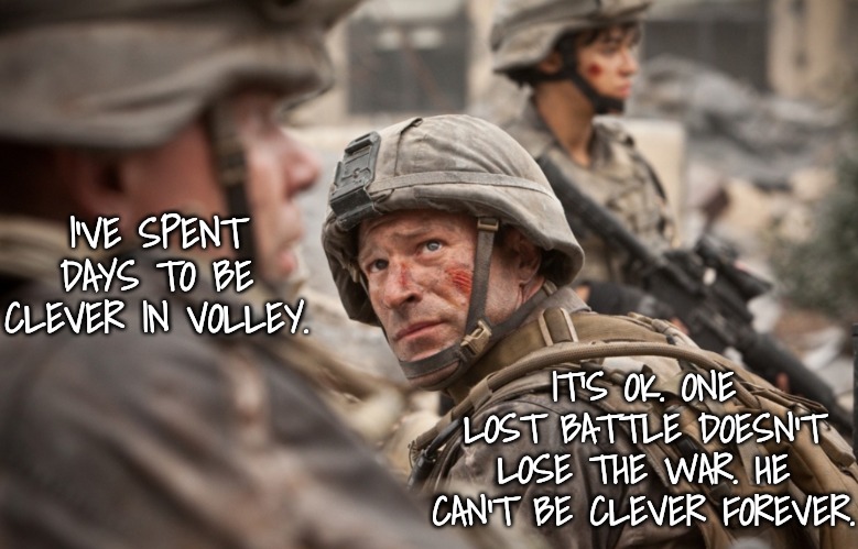 I'VE SPENT DAYS TO BE CLEVER IN VOLLEY. IT'S OK. ONE LOST BATTLE DOESN'T LOSE THE WAR. HE CAN'T BE CLEVER FOREVER. | made w/ Imgflip meme maker