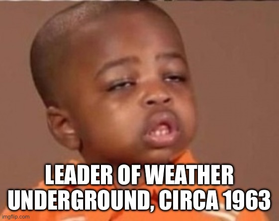 black boy drug meme | LEADER OF WEATHER UNDERGROUND, CIRCA 1963 | image tagged in black boy drug meme | made w/ Imgflip meme maker