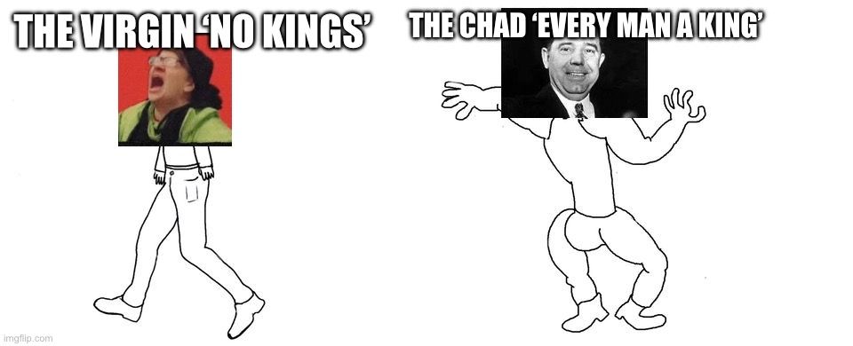 ‘No kings’ vs ‘Every man a king’ | THE CHAD ‘EVERY MAN A KING’; THE VIRGIN ‘NO KINGS’ | image tagged in virgin vs chad,hewy long,no kings | made w/ Imgflip meme maker