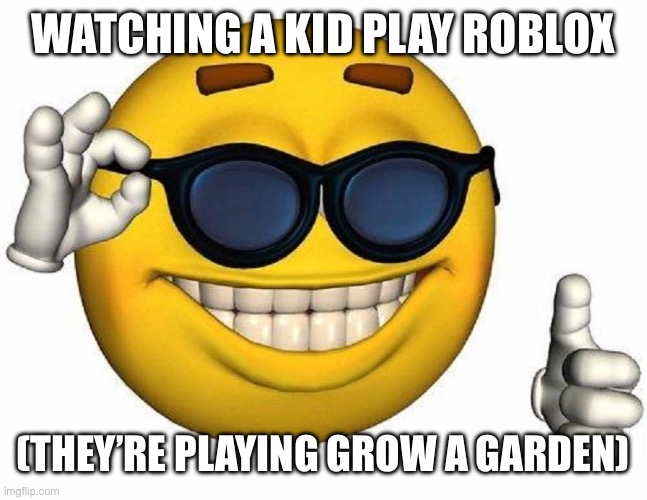 Thumbs Up Emoji | WATCHING A KID PLAY ROBLOX (THEY’RE PLAYING GROW A GARDEN) | image tagged in thumbs up emoji | made w/ Imgflip meme maker