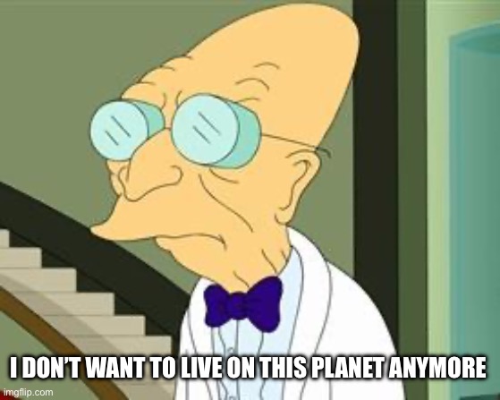 I don't want to live on this planet anymore | I DON’T WANT TO LIVE ON THIS PLANET ANYMORE | image tagged in i don't want to live on this planet anymore | made w/ Imgflip meme maker