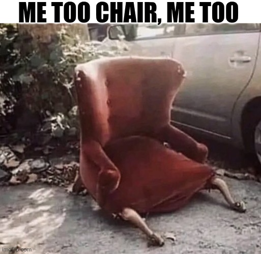 Me Too Chair, Me Too | ME TOO CHAIR, ME TOO | image tagged in chris joines | made w/ Imgflip meme maker