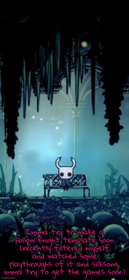 Anyways I gotta go to church so imma fuck off for a bit now | Imma try to make a hollow knight template soon (recently filtered myself and watched some playthroughs of it and silksong, imma try to get the games soon) | made w/ Imgflip meme maker