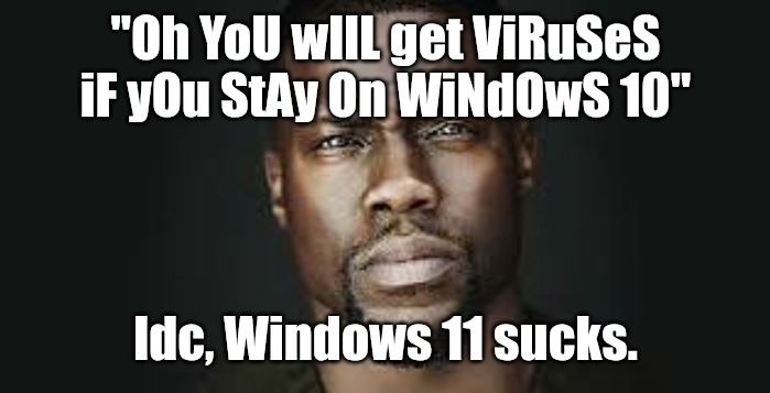 I will never upgrade to windows 11 | "Oh YoU wIlL get ViRuSeS iF yOu StAy On WiNdOwS 10"; Idc, Windows 11 sucks. | image tagged in kevin hart stare | made w/ Imgflip meme maker