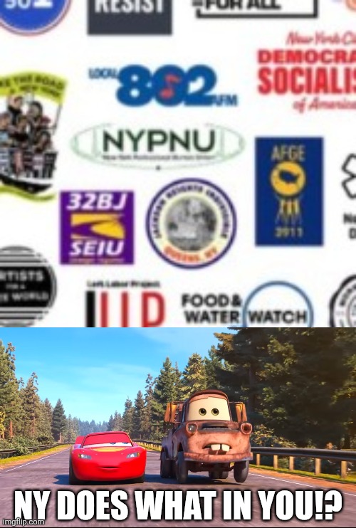 NY DOES WHAT IN YOU!? | image tagged in worried tow mater | made w/ Imgflip meme maker