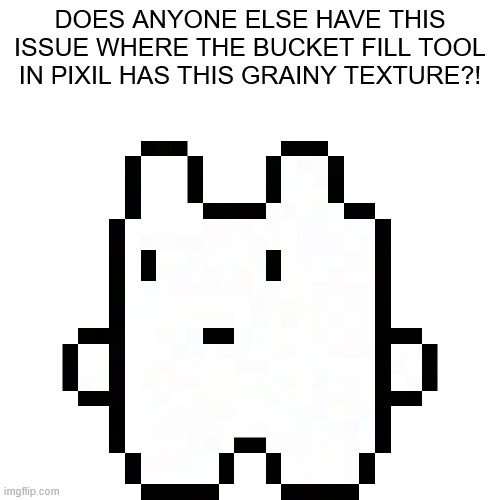 Also has anyone seen billberts pretzel? | DOES ANYONE ELSE HAVE THIS ISSUE WHERE THE BUCKET FILL TOOL IN PIXIL HAS THIS GRAINY TEXTURE?! | image tagged in sans | made w/ Imgflip meme maker