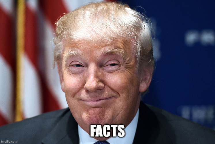 Trump smiles | FACTS | image tagged in trump smiles | made w/ Imgflip meme maker