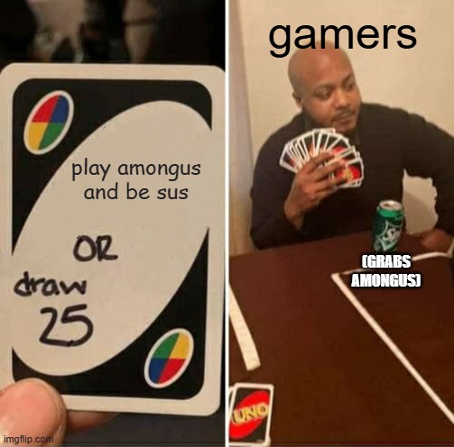 UNO Draw 25 Cards | gamers; play amongus and be sus; (GRABS AMONGUS) | image tagged in memes,uno draw 25 cards | made w/ Imgflip meme maker