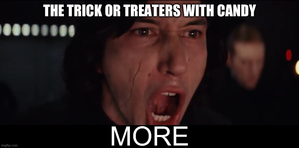 MORE CANDY! | THE TRICK OR TREATERS WITH CANDY | image tagged in kylo ren more | made w/ Imgflip meme maker