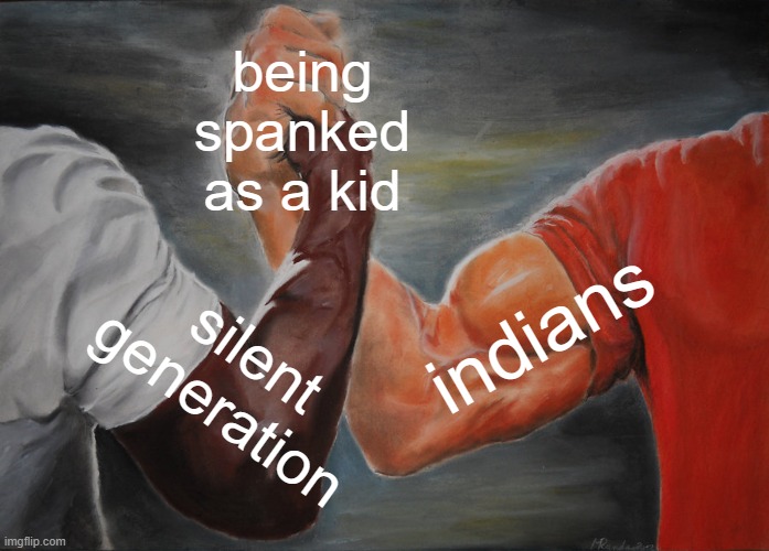 you got a b?! | being spanked as a kid; indians; silent generation | image tagged in memes,epic handshake,asian parents,bruh | made w/ Imgflip meme maker