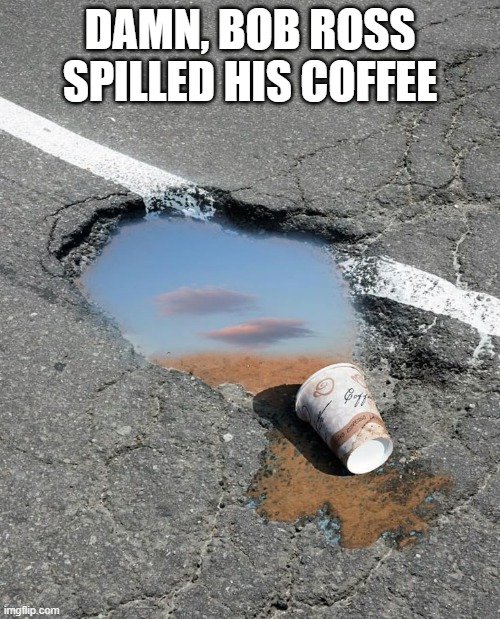 Bob Ross' Coffee | DAMN, BOB ROSS SPILLED HIS COFFEE | image tagged in art,meme | made w/ Imgflip meme maker