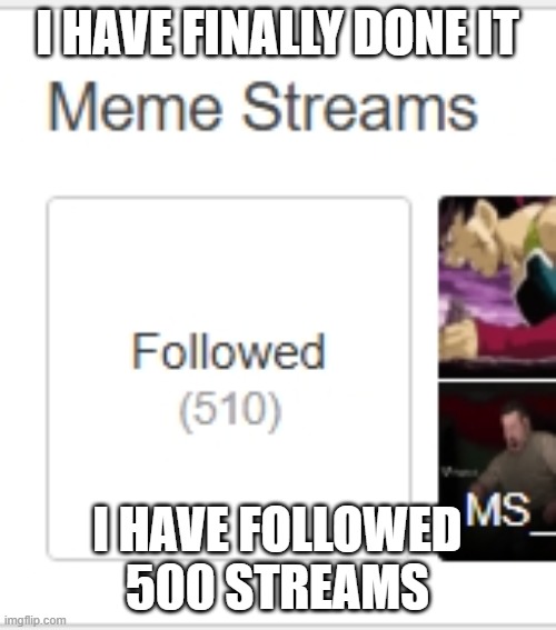 I FINALLY FOLLOWED 500 STREAMS AFTER 7 MONTHS! | I HAVE FINALLY DONE IT; I HAVE FOLLOWED 500 STREAMS | made w/ Imgflip meme maker