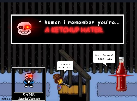 I was inspired by a friend who said that ketchup doesn't taste good on a hamburger. | A KETCHUP HATER. Your funeral,
then. lol; I don't
care, bro. SANS; Sans the Undertale | image tagged in human i remember you're,ketchup,undertale,sans,sans undertale,genocide | made w/ Imgflip meme maker