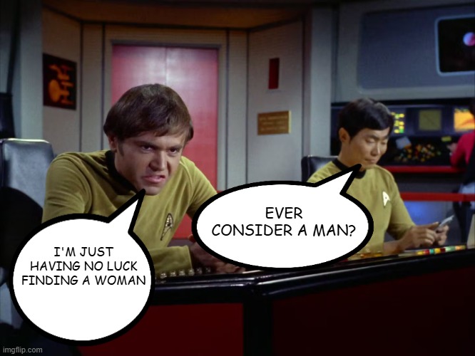 Sulu Suggests | EVER CONSIDER A MAN? I'M JUST HAVING NO LUCK FINDING A WOMAN | image tagged in star trek chekov | made w/ Imgflip meme maker