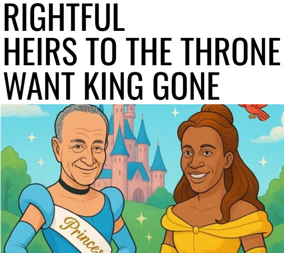RIGHTFUL HEIRS TO THE THRONE WANT KING GONE | image tagged in american politics,democrats,chuck schumer,funny | made w/ Imgflip meme maker