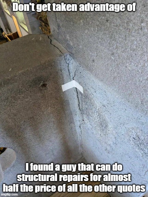 Cheap Fix | Don't get taken advantage of; I found a guy that can do structural repairs for almost half the price of all the other quotes | image tagged in repair,cheap,bad advice,handyman | made w/ Imgflip meme maker