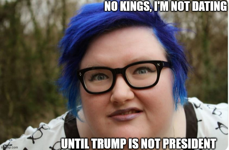 She refuses to  date   another guy,  Until the trump presidency  is    OVER! | NO KINGS, I'M NOT DATING; UNTIL TRUMP IS NOT PRESIDENT | image tagged in no kings,donald trump,president,not dating  blue hair | made w/ Imgflip meme maker