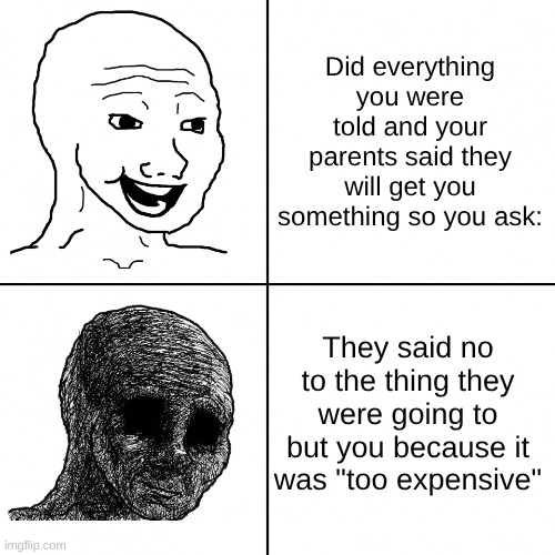 This is true tho | Did everything you were told and your parents said they will get you something so you ask:; They said no to the thing they were going to but you because it was "too expensive" | image tagged in happy wojak vs depressed wojak,scumbag parents | made w/ Imgflip meme maker