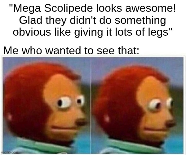 Not that I would mind | "Mega Scolipede looks awesome! Glad they didn't do something obvious like giving it lots of legs"; Me who wanted to see that: | image tagged in memes,monkey puppet,funny,pokemon | made w/ Imgflip meme maker