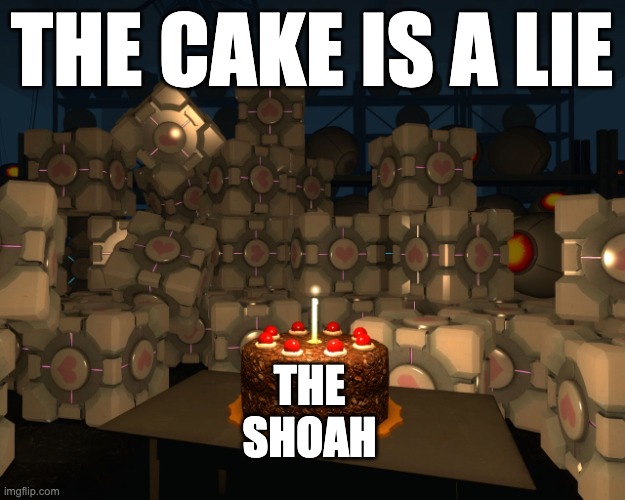 The Cake Is A Lie | THE CAKE IS A LIE; THE SHOAH | image tagged in the cake is a lie | made w/ Imgflip meme maker