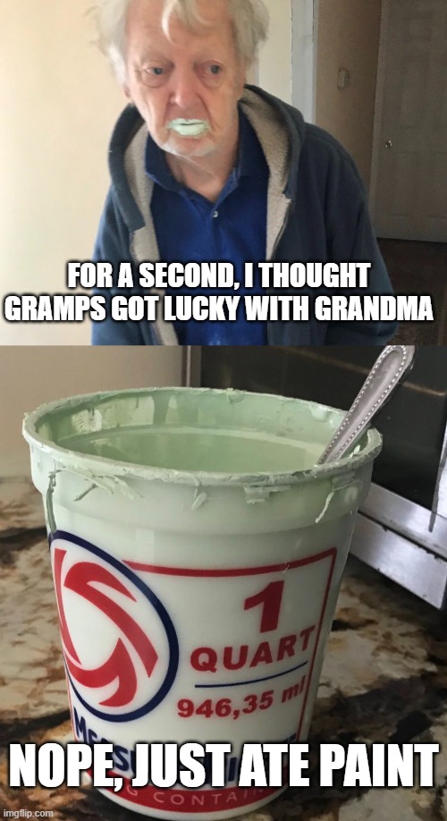 Poor Gramps | FOR A SECOND, I THOUGHT GRAMPS GOT LUCKY WITH GRANDMA; NOPE, JUST ATE PAINT | image tagged in dark humor | made w/ Imgflip meme maker