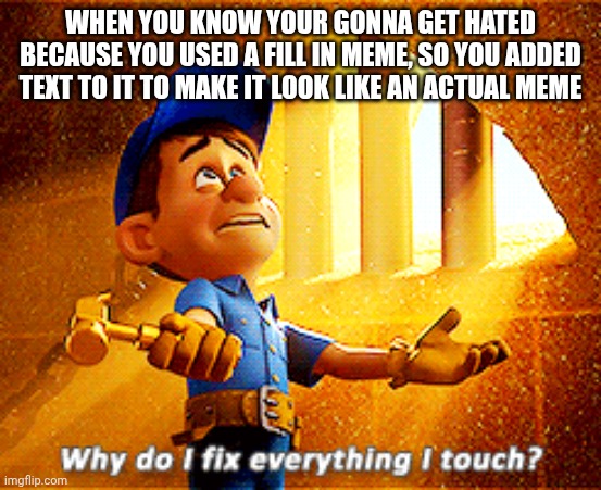 Very relatable | WHEN YOU KNOW YOUR GONNA GET HATED BECAUSE YOU USED A FILL IN MEME, SO YOU ADDED TEXT TO IT TO MAKE IT LOOK LIKE AN ACTUAL MEME | image tagged in why do i fix everything i touch | made w/ Imgflip meme maker