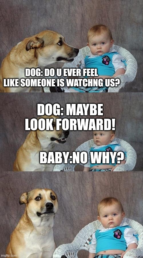Dad Joke Dog | DOG: DO U EVER FEEL LIKE SOMEONE IS WATCHNG US? DOG: MAYBE LOOK FORWARD! BABY:NO WHY? | image tagged in memes,dad joke dog | made w/ Imgflip meme maker