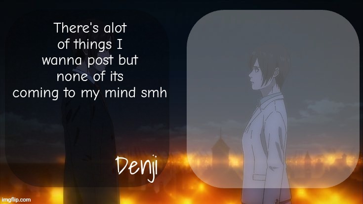 Denji shared aot announcement template | There's alot of things I wanna post but none of its coming to my mind smh | image tagged in denji shared aot announcement template | made w/ Imgflip meme maker