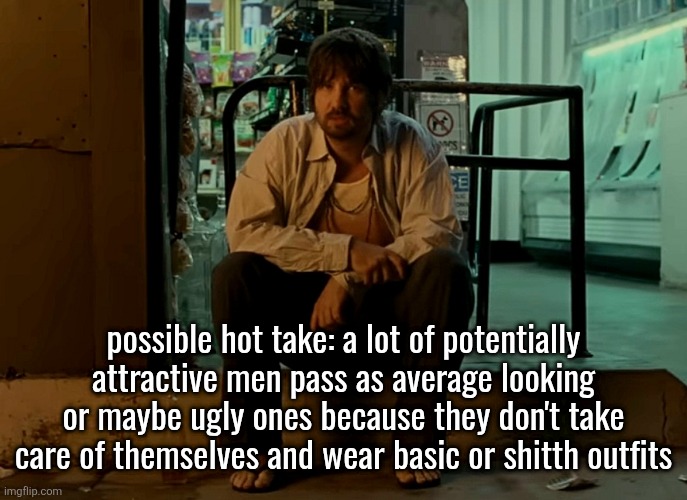 Kevin Parker sitting on pavement | possible hot take: a lot of potentially attractive men pass as average looking or maybe ugly ones because they don't take care of themselves and wear basic or shitth outfits | image tagged in kevin parker sitting on pavement | made w/ Imgflip meme maker